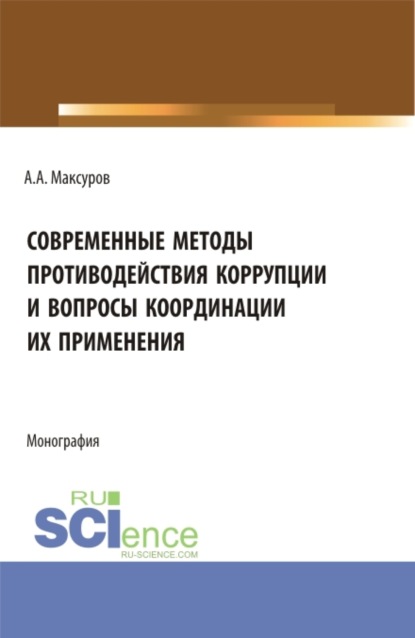 Современные методы противодействия коррупции и вопросы координации их применения. (Аспирантура, Бакалавриат, Магистратура, Специалитет). Монография.