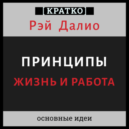 Принципы. Жизнь и работа. Рэй Далио. Кратко