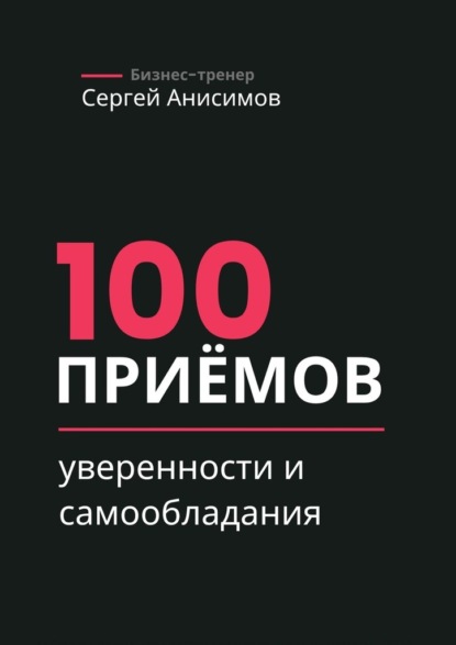 100 приёмов уверенности и самообладания. Техники уверенного поведения и самообладания в работе и жизни