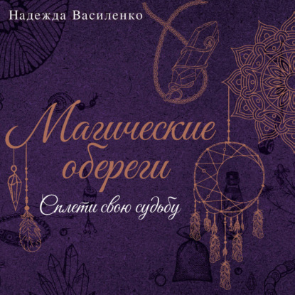 Магические обереги. Сплети свою судьбу