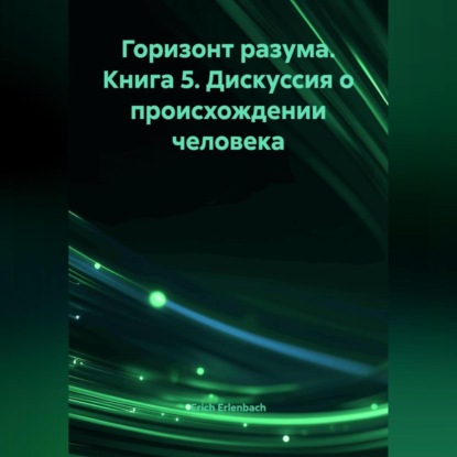 Горизонт разума. Книга 5 «Дискуссия о происхождении человека»