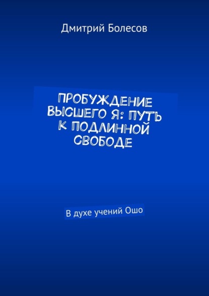 Пробуждение Высшего Я: путь к подлинной свободе. В духе учений Ошо