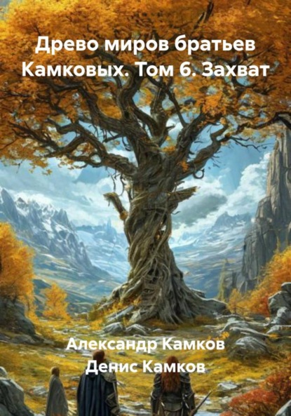 Древо миров братьев Камковых. Том 6. Захват