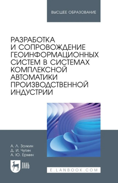 Разработка и сопровождение геоинформационных систем в системах комплексной автоматики производственной индустрии. Учебное пособие для вузов