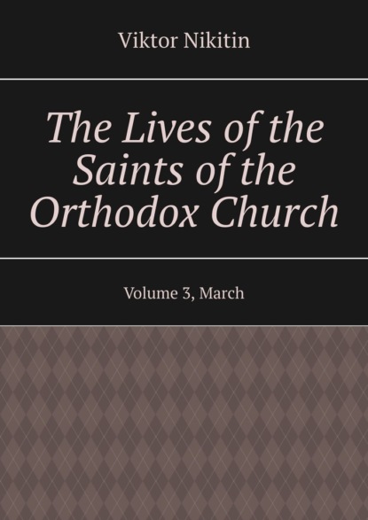 The Lives of the Saints of the Orthodox Church. Volume 3, March