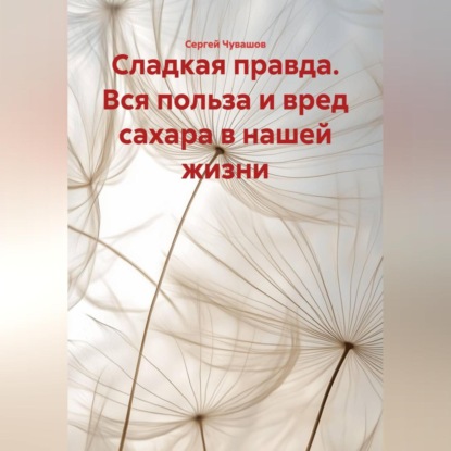 Сладкая правда. Вся польза и вред сахара в нашей жизни