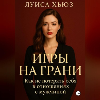Игры на грани. Как не потерять себя в отношениях с мужчиной