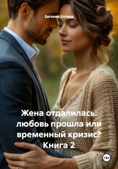 Жена отдалилась: любовь прошла или временный кризис? Книга 2