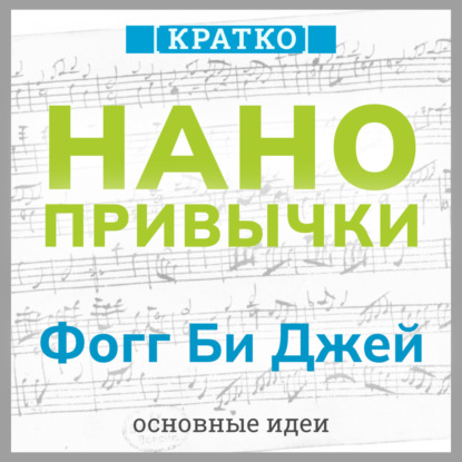 Нанопривычки. Маленькие шаги, которые приведут к большим переменам. Фогг Би Джей. Кратко