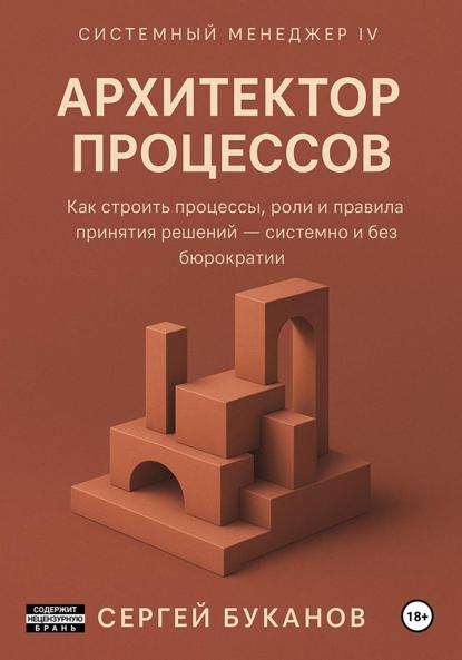 Архитектор процессов: Как строить процессы, роли и правила принятия решений - системно и без бюрократии