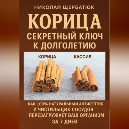 Корица: Секретный Ключ к Долголетию. Как 100% натуральный антисептик и чистильщик сосудов перезагружает ваш организм за 7 дней.