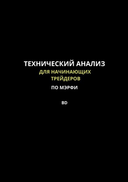 Технический анализ для начинающих трейдеров по МЭРФИ BD. Пошаговое руководство по основам трейдинга