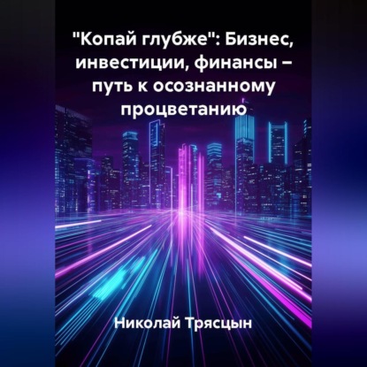 «Копай глубже»: Бизнес, инвестиции, финансы – путь к осознанному процветанию
