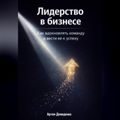 Лидерство в бизнесе: Как вдохновлять команду и вести её к успеху