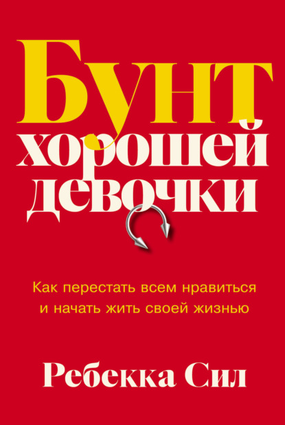 Бунт хорошей девочки: Как перестать всем нравиться и начать жить своей жизнью