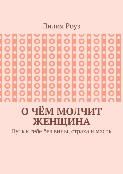 О чём молчит женщина. Путь к себе без вины, страха и масок