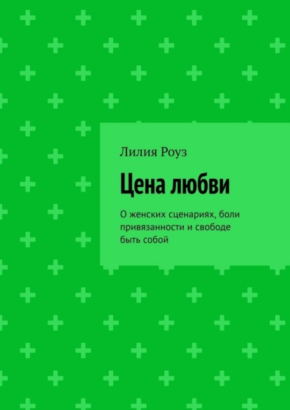 Цена любви. О женских сценариях, боли привязанности и свободе быть собой