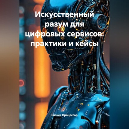 Искусственный разум для цифровых сервисов: практики и кейсы