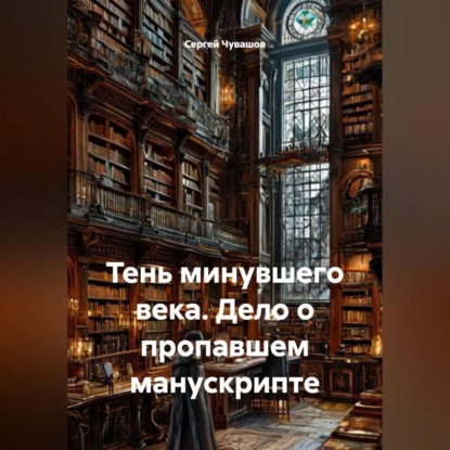 Тень минувшего века. Дело о пропавшем манускрипте