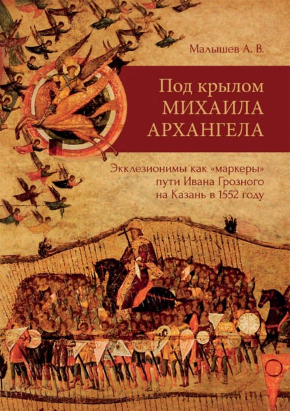 Под крылом Михаила Архангела. Экклезионимы, как «маркеры» пути Ивана Грозного на Казань в 1552 году