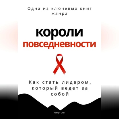 Короли повседневности. Как стать лидером, который ведет за собой