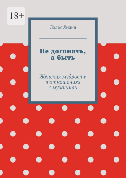 Не догонять, а быть. Женская мудрость в отношениях с мужчиной