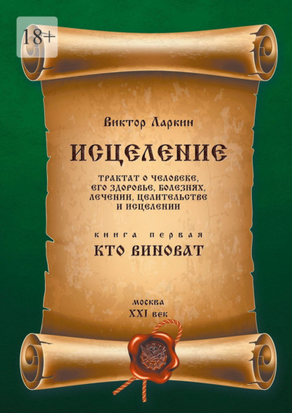 Исцеления. Трактат о человеке, его здоровье, болезнях, лечении, целительстве и исцелении. Книга первая. Кто виноват
