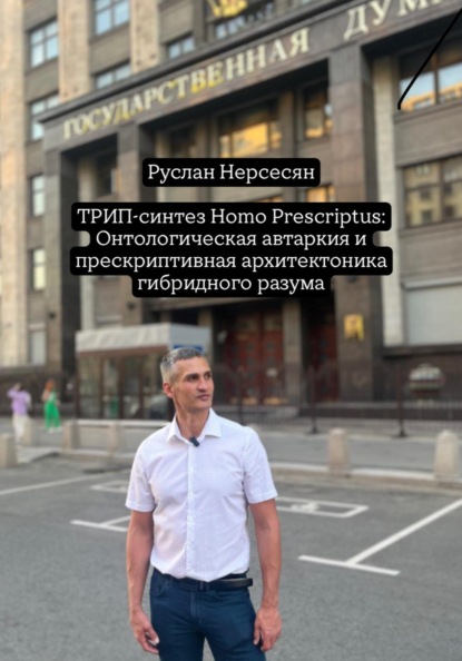 ТРИП-синтез Homo Prescriptus: Онтологическая автаркия и прескриптивная архитектоника гибридного разума