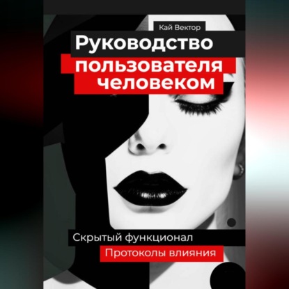 Руководство пользователя человеком. Скрытый функционал и протоколы влияния