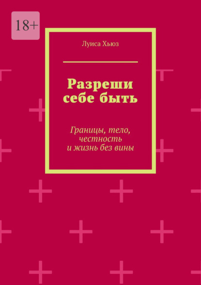 Разреши себе быть. Границы, тело, честность и жизнь без вины