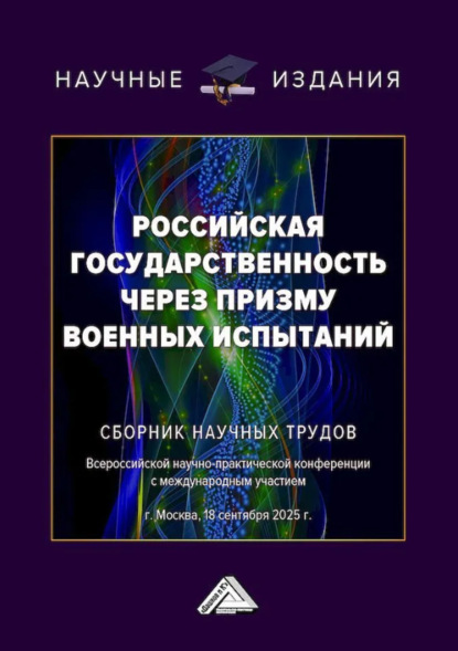 Российская государственность через призму военных испытаний. Сборник научных трудов Всероссийской научно-практической конференции с международным участием (г. Москва, 18 сентября 2025 г.)