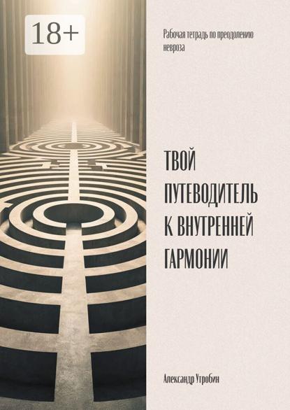 Твой путеводитель к внутренней гармонии. Рабочая тетрадь по преодолению невроза