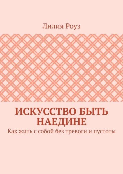 Искусство быть наедине. Как жить с собой без тревоги и пустоты