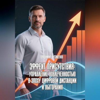 Эффект присутствия Управление вовлеченностью в эпоху цифровой дистанции и выгорания