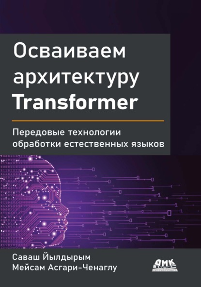 Осваиваем архитектуру Transformer. Передовые технологии обработки естественных языков