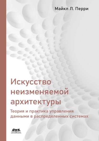 Искусство неизменяемой архитектуры. Теория и практика управления данными в распределенных системах