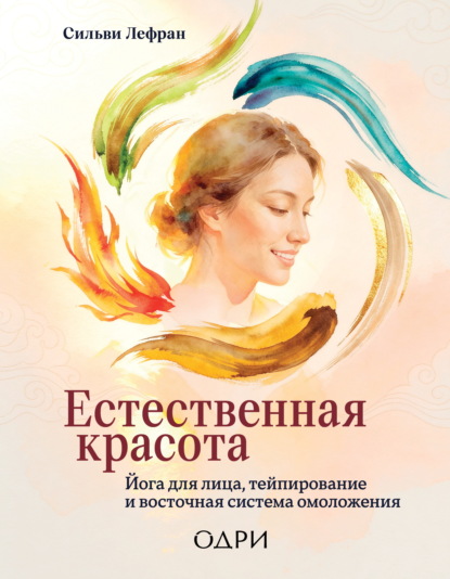 Естественная красота. Йога для лица, тейпирование и восточная система омоложения