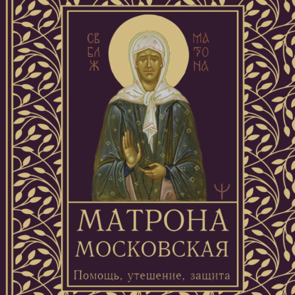 Матрона Московская. Помощь, утешение, защита