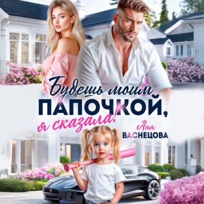 Будешь моим папочкой, я сказала!
