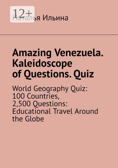 Amazing Venezuela. Kaleidoscope of Questions. Quiz. World Geography Quiz: 100 Countries, 2,500 Questions: Educational Travel Around the Globe