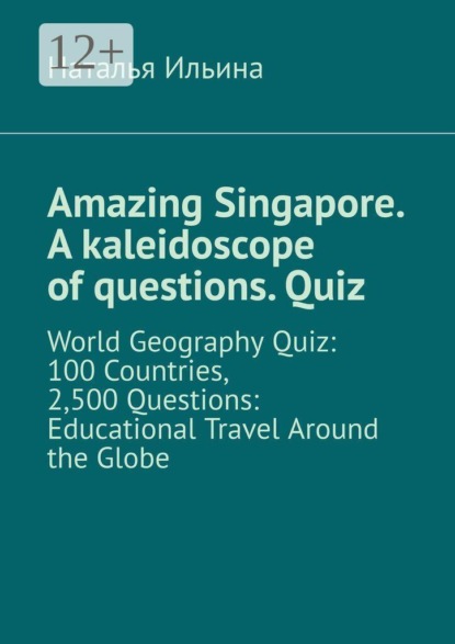 Amazing Singapore. A kaleidoscope of questions. Quiz. World geography quiz: 100 countries, 2,500 questions: educational travel around the globe