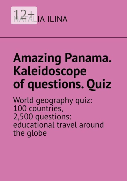 Amazing Panama. Kaleidoscope of questions. Quiz. World geography quiz: 100 countries, 2,500 questions: educational travel around the globe