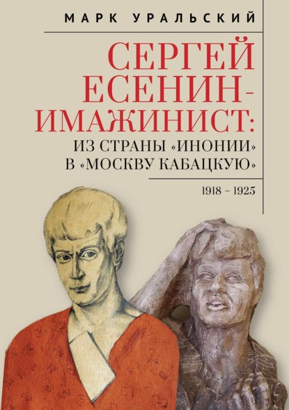 Сергей Есенин-имажинист. Из страны «Инонии» в «Москву кабацкую». 1918–1925