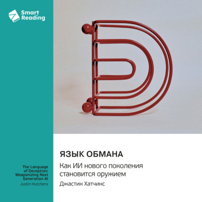 Язык обмана. Как ИИ нового поколения становится оружием. Джастин Хатчинс. Саммари