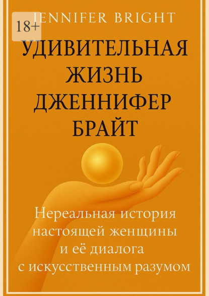 Удивительная жизнь Дженнифер Брайт. Нереальная история настоящей женщины и её диалога с искусственным разумом