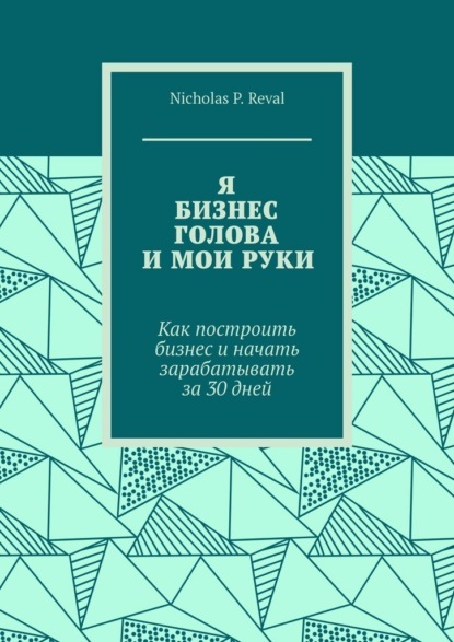 Я, бизнес, голова и мои руки. Как построить бизнес и начать зарабатывать за 30 дней