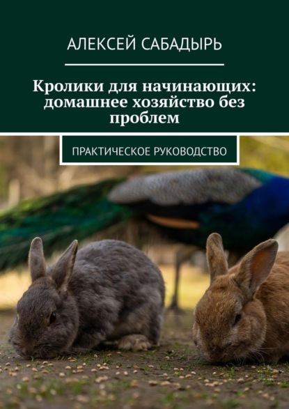 Кролики для начинающих: домашнее хозяйство без проблем. Практическое руководство
