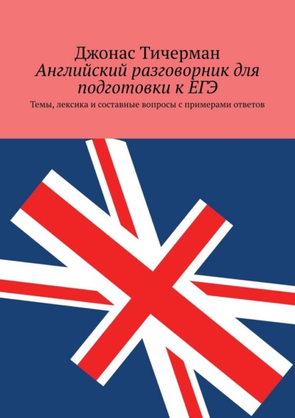 Английский разговорник для подготовки к ЕГЭ. Темы, лексика и составные вопросы с примерами ответов