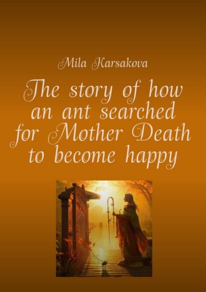 The story of how an ant searched for Mother Death to become happy