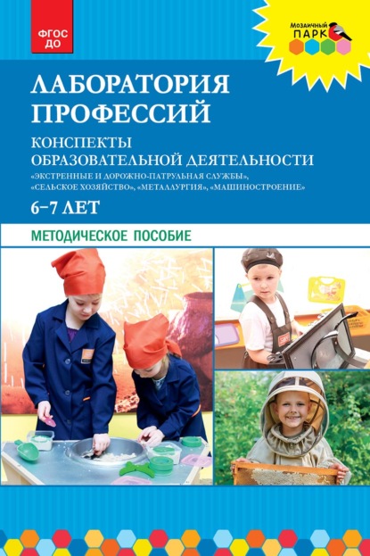Лаборатория профессий. Конспекты образовательной деятельности: «Экстренные и дорожно-патрульная службы», «Сельское хозяйство», «Металлургия», «Машиностроение». 6–7 лет